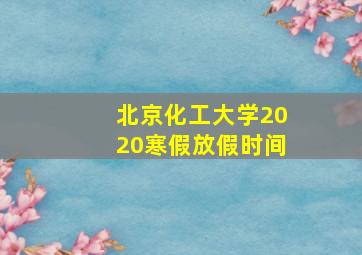 北京化工大学2020寒假放假时间