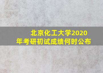 北京化工大学2020年考研初试成绩何时公布