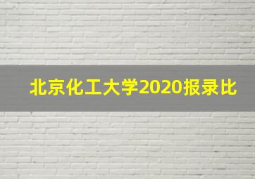 北京化工大学2020报录比