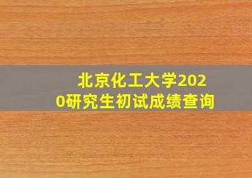 北京化工大学2020研究生初试成绩查询