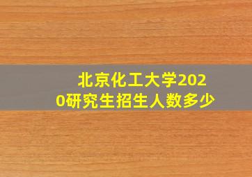 北京化工大学2020研究生招生人数多少