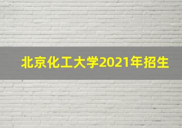 北京化工大学2021年招生