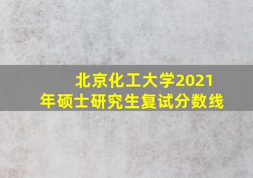 北京化工大学2021年硕士研究生复试分数线