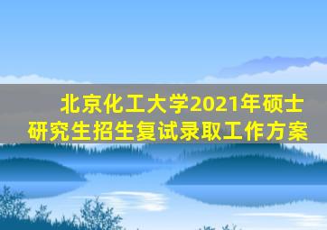 北京化工大学2021年硕士研究生招生复试录取工作方案