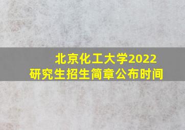 北京化工大学2022研究生招生简章公布时间