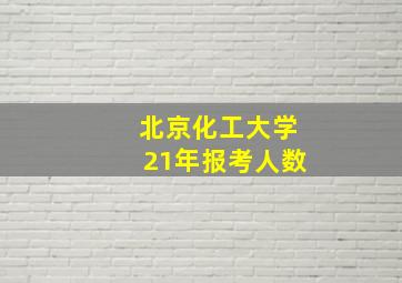 北京化工大学21年报考人数