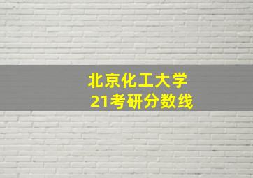 北京化工大学21考研分数线