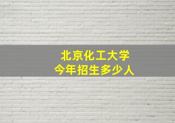 北京化工大学今年招生多少人