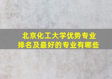 北京化工大学优势专业排名及最好的专业有哪些