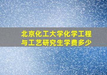 北京化工大学化学工程与工艺研究生学费多少