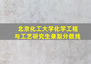 北京化工大学化学工程与工艺研究生录取分数线