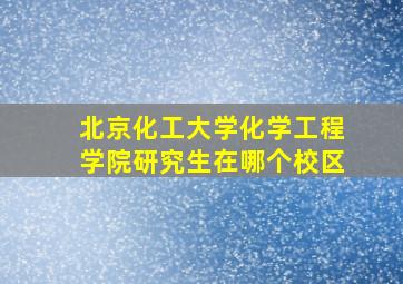 北京化工大学化学工程学院研究生在哪个校区