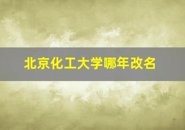 北京化工大学哪年改名