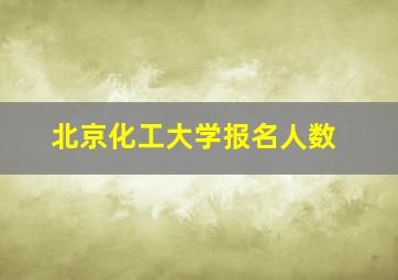 北京化工大学报名人数