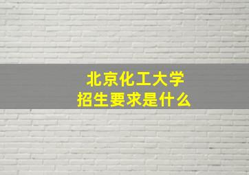 北京化工大学招生要求是什么