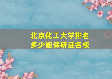 北京化工大学排名多少能保研进名校