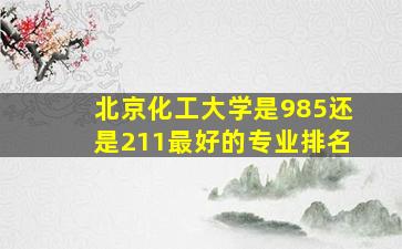 北京化工大学是985还是211最好的专业排名