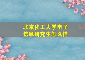 北京化工大学电子信息研究生怎么样