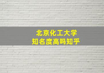 北京化工大学知名度高吗知乎