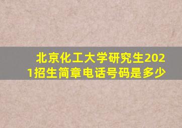 北京化工大学研究生2021招生简章电话号码是多少