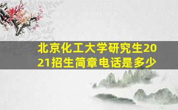 北京化工大学研究生2021招生简章电话是多少