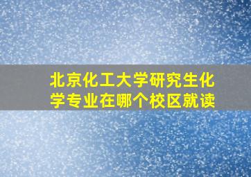 北京化工大学研究生化学专业在哪个校区就读