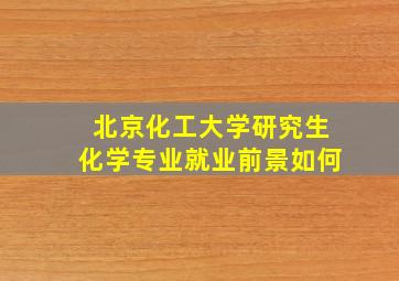 北京化工大学研究生化学专业就业前景如何