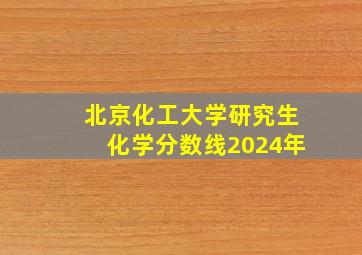 北京化工大学研究生化学分数线2024年