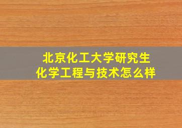 北京化工大学研究生化学工程与技术怎么样