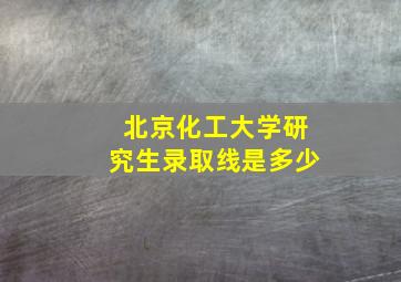 北京化工大学研究生录取线是多少