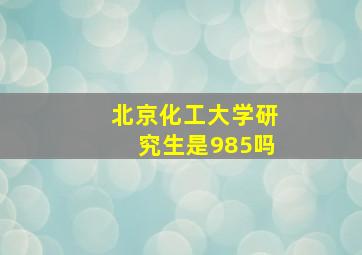 北京化工大学研究生是985吗