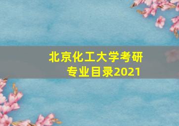 北京化工大学考研专业目录2021