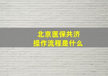 北京医保共济操作流程是什么