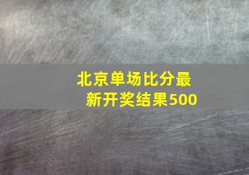 北京单场比分最新开奖结果500