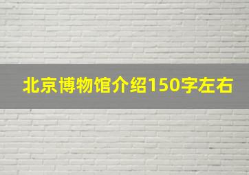 北京博物馆介绍150字左右