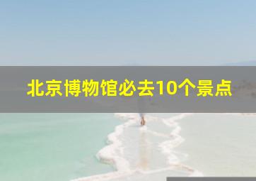 北京博物馆必去10个景点