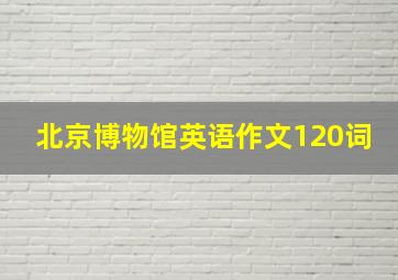 北京博物馆英语作文120词