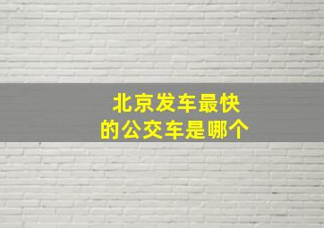 北京发车最快的公交车是哪个