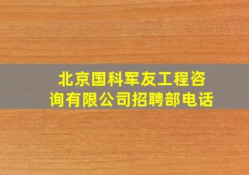 北京国科军友工程咨询有限公司招聘部电话