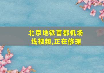 北京地铁首都机场线视频,正在修理