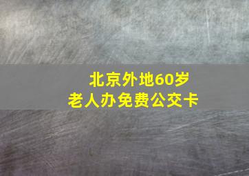 北京外地60岁老人办免费公交卡