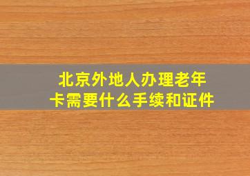 北京外地人办理老年卡需要什么手续和证件