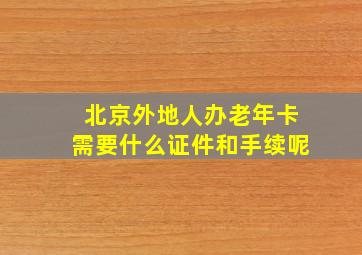 北京外地人办老年卡需要什么证件和手续呢