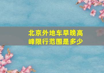 北京外地车早晚高峰限行范围是多少