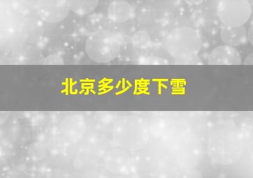 北京多少度下雪