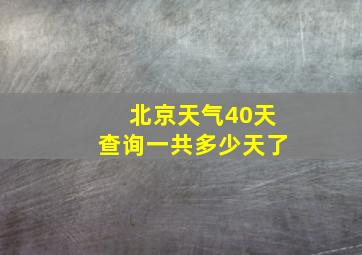 北京天气40天查询一共多少天了