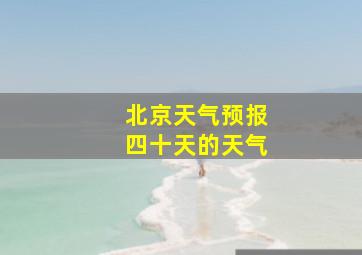 北京天气预报四十天的天气