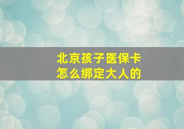 北京孩子医保卡怎么绑定大人的