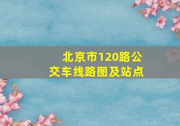 北京市120路公交车线路图及站点