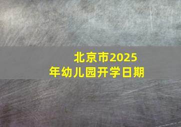 北京市2025年幼儿园开学日期